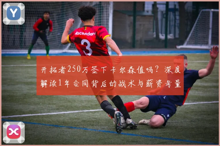 开拓者250万签下卡尔森值吗?深度解读1年合同背后的战术与薪资考量