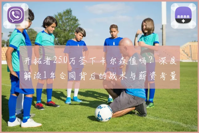 开拓者250万签下卡尔森值吗？深度解读1年合同背后的战术与薪资考量