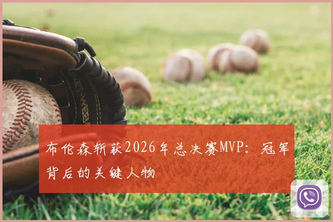 布伦森斩获2026年总决赛MVP：冠军背后的关键人物