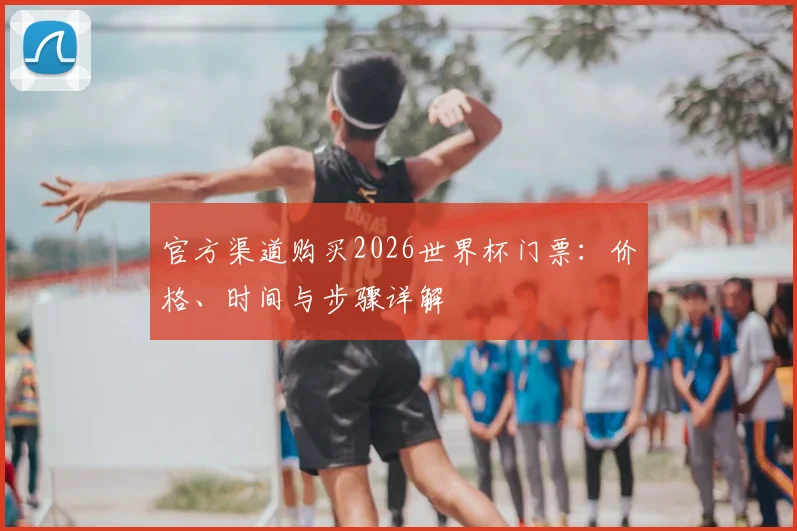官方渠道购买2026世界杯门票：价格、时间与步骤详解
