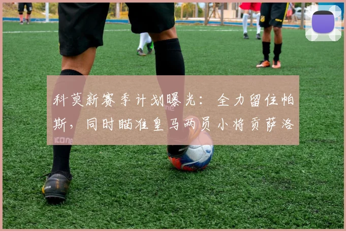 科莫新赛季计划曝光:全力留住帕斯,同时瞄准皇马两员小将贡萨洛与帕拉西奥斯