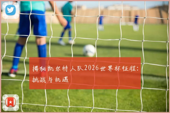 揭秘凯尔特人队2026世界杯征程：挑战与机遇