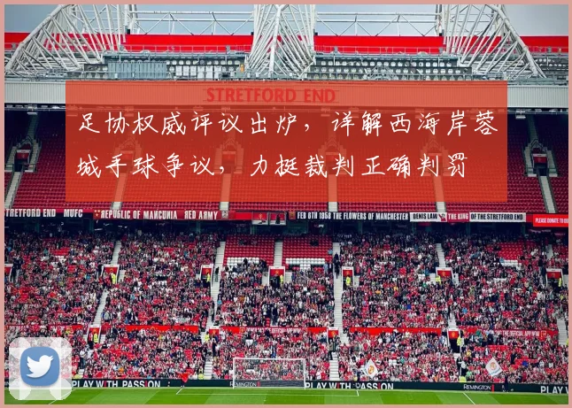 足协权威评议出炉，详解西海岸蓉城手球争议，力挺裁判正确判罚
