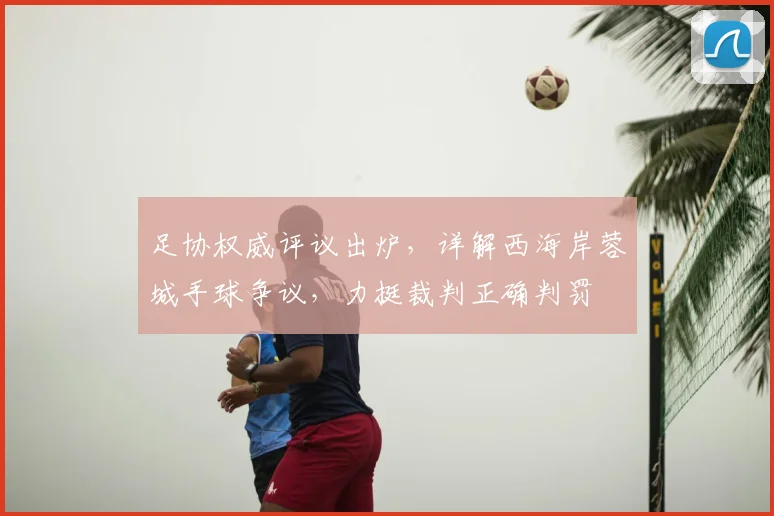 足协权威评议出炉，详解西海岸蓉城手球争议，力挺裁判正确判罚