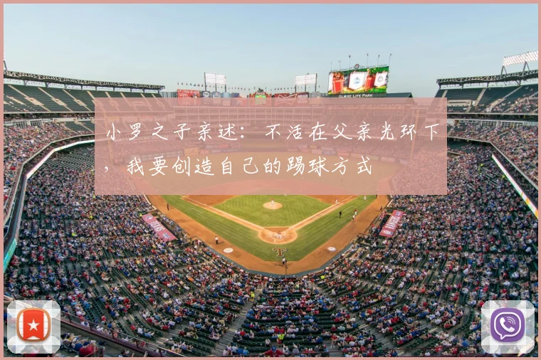 小罗之子亲述：不活在父亲光环下，我要创造自己的踢球方式
