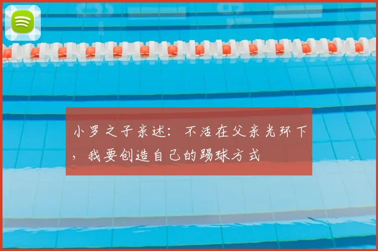 小罗之子亲述：不活在父亲光环下，我要创造自己的踢球方式