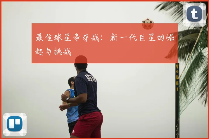 最佳球星争夺战：新一代巨星的崛起与挑战