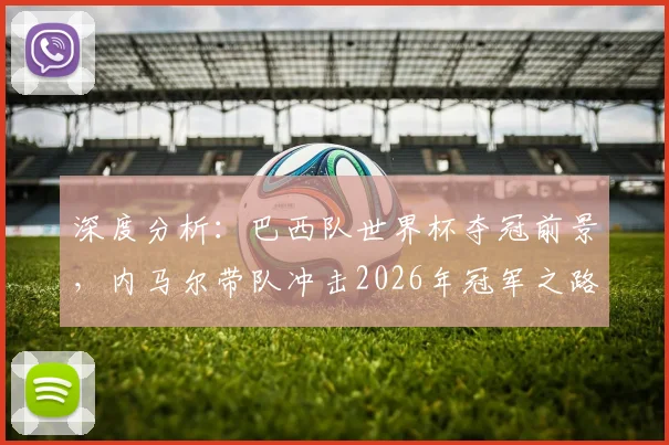 深度分析：巴西队世界杯夺冠前景，内马尔带队冲击2026年冠军之路