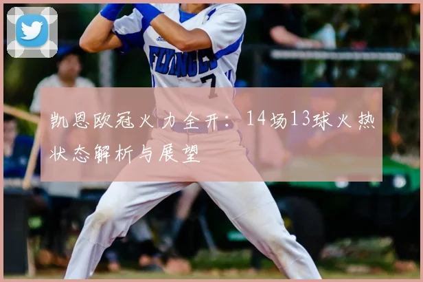 凯恩欧冠火力全开：14场13球火热状态解析与展望