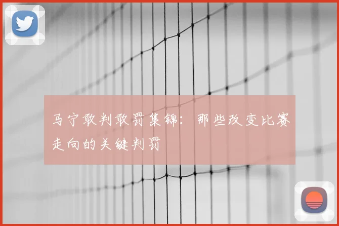 马宁敢判敢罚集锦:那些改变比赛走向的关键判罚
